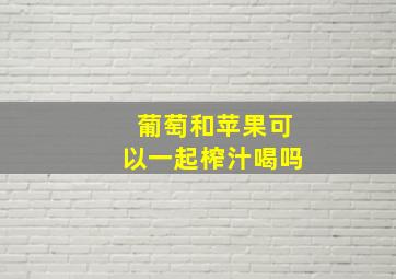 葡萄和苹果可以一起榨汁喝吗