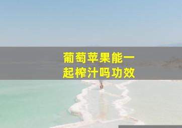 葡萄苹果能一起榨汁吗功效