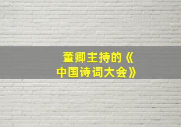 董卿主持的《中国诗词大会》