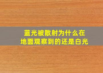 蓝光被散射为什么在地面观察到的还是白光