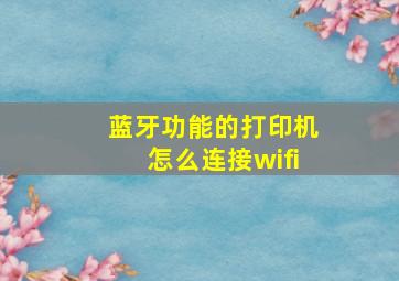 蓝牙功能的打印机怎么连接wifi