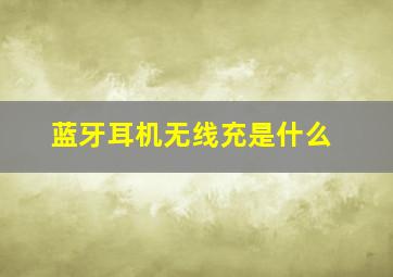 蓝牙耳机无线充是什么