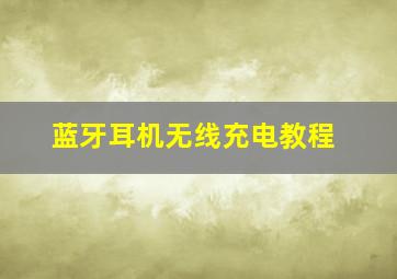 蓝牙耳机无线充电教程