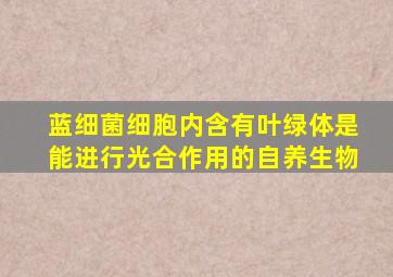 蓝细菌细胞内含有叶绿体是能进行光合作用的自养生物