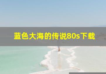 蓝色大海的传说80s下载