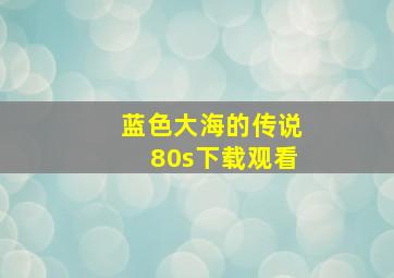 蓝色大海的传说80s下载观看