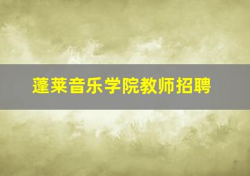 蓬莱音乐学院教师招聘