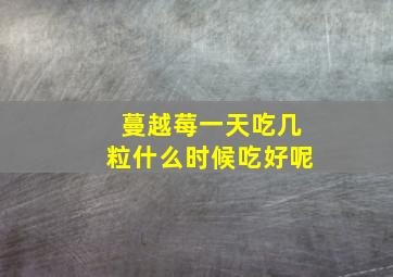 蔓越莓一天吃几粒什么时候吃好呢