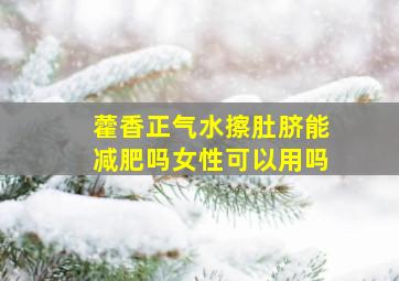 藿香正气水擦肚脐能减肥吗女性可以用吗