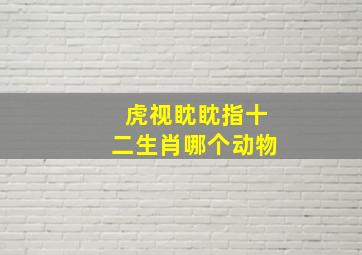 虎视眈眈指十二生肖哪个动物