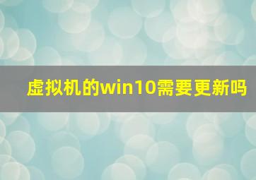 虚拟机的win10需要更新吗