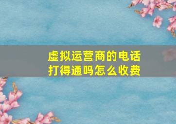 虚拟运营商的电话打得通吗怎么收费