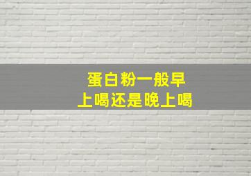 蛋白粉一般早上喝还是晚上喝