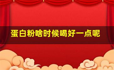 蛋白粉啥时候喝好一点呢