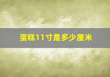 蛋糕11寸是多少厘米