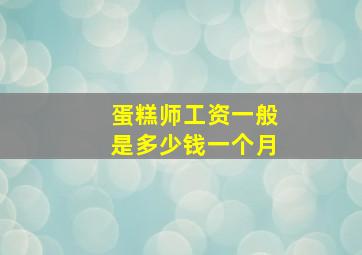 蛋糕师工资一般是多少钱一个月