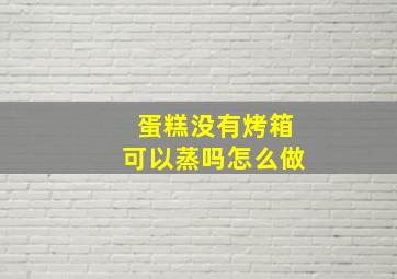 蛋糕没有烤箱可以蒸吗怎么做