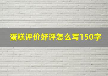 蛋糕评价好评怎么写150字