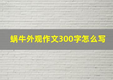 蜗牛外观作文300字怎么写