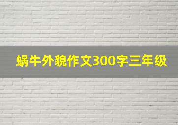 蜗牛外貌作文300字三年级