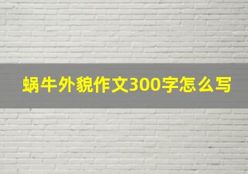 蜗牛外貌作文300字怎么写