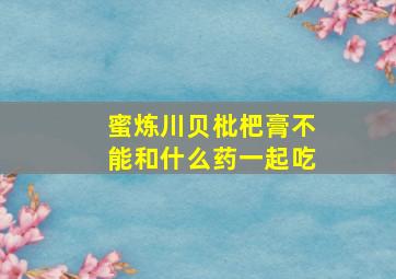 蜜炼川贝枇杷膏不能和什么药一起吃