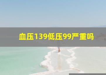 血压139低压99严重吗