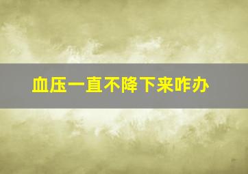 血压一直不降下来咋办