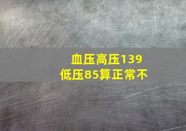 血压高压139低压85算正常不