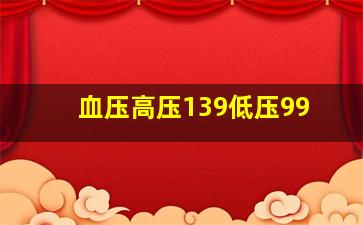 血压高压139低压99