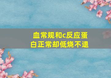 血常规和c反应蛋白正常却低烧不退