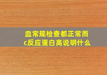 血常规检查都正常而c反应蛋白高说明什么