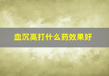 血沉高打什么药效果好