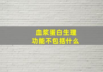 血浆蛋白生理功能不包括什么