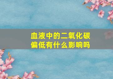 血液中的二氧化碳偏低有什么影响吗