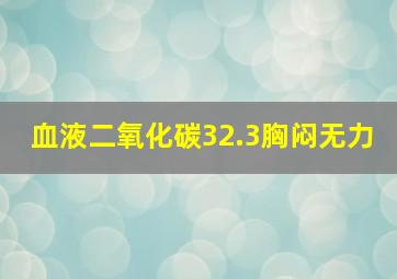 血液二氧化碳32.3胸闷无力