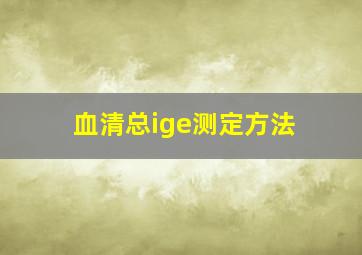 血清总ige测定方法