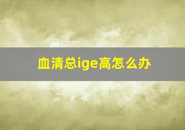 血清总ige高怎么办