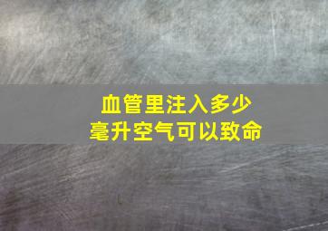 血管里注入多少毫升空气可以致命