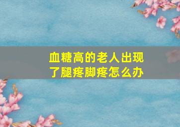 血糖高的老人出现了腿疼脚疼怎么办