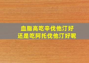 血脂高吃辛伐他汀好还是吃阿托伐他汀好呢