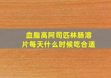 血脂高阿司匹林肠溶片每天什么时候吃合适