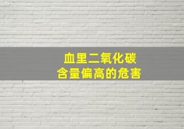 血里二氧化碳含量偏高的危害