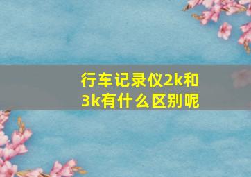 行车记录仪2k和3k有什么区别呢