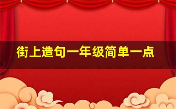 街上造句一年级简单一点