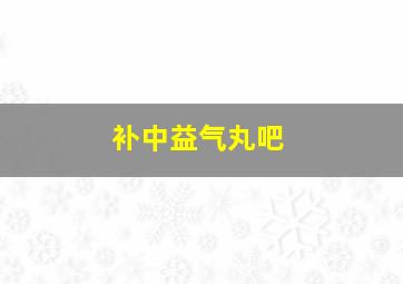 补中益气丸吧