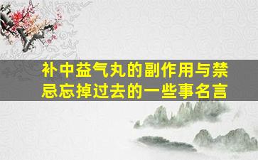 补中益气丸的副作用与禁忌忘掉过去的一些事名言