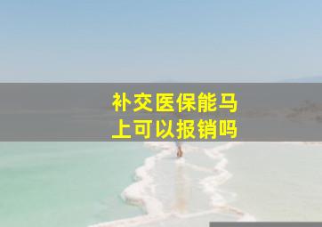 补交医保能马上可以报销吗