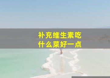 补充维生素吃什么菜好一点