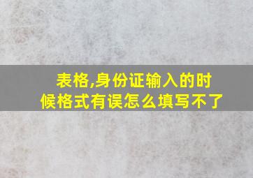 表格,身份证输入的时候格式有误怎么填写不了